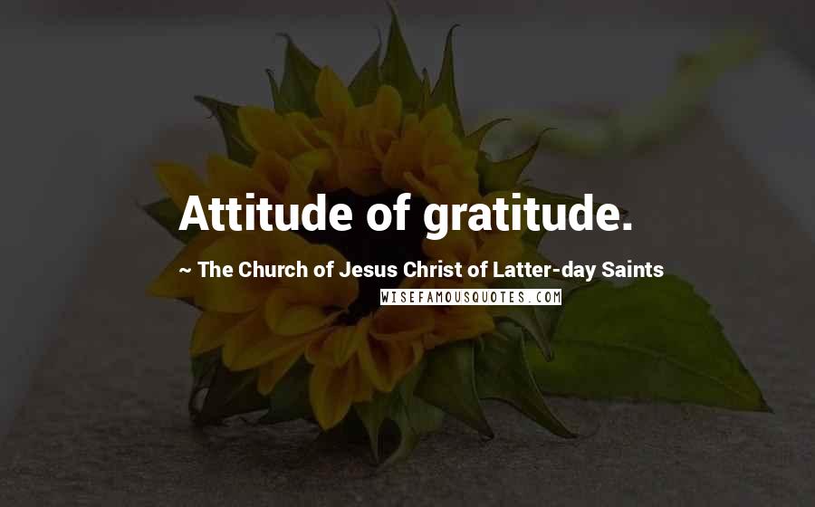 The Church Of Jesus Christ Of Latter-day Saints Quotes: Attitude of gratitude.