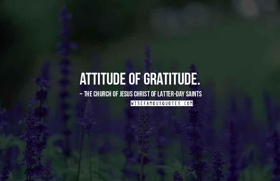 The Church Of Jesus Christ Of Latter-day Saints Quotes: Attitude of gratitude.