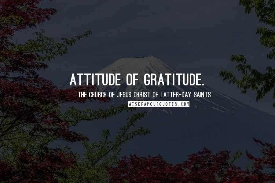 The Church Of Jesus Christ Of Latter-day Saints Quotes: Attitude of gratitude.