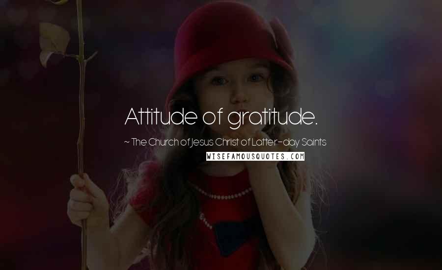 The Church Of Jesus Christ Of Latter-day Saints Quotes: Attitude of gratitude.