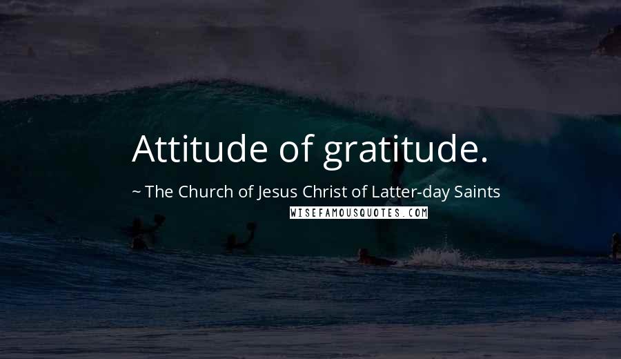 The Church Of Jesus Christ Of Latter-day Saints Quotes: Attitude of gratitude.