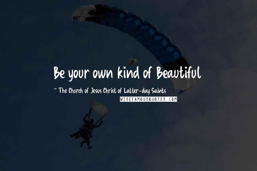 The Church Of Jesus Christ Of Latter-day Saints Quotes: Be your own kind of Beautiful