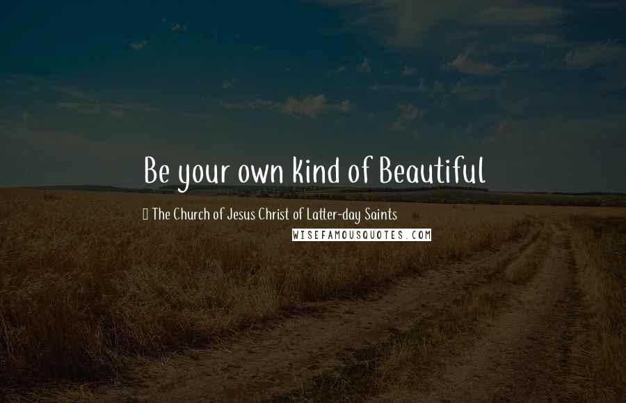 The Church Of Jesus Christ Of Latter-day Saints Quotes: Be your own kind of Beautiful