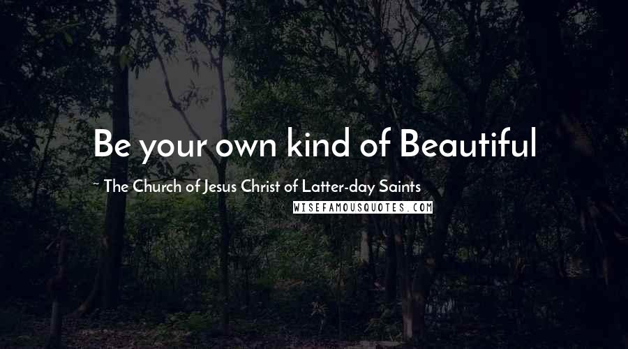 The Church Of Jesus Christ Of Latter-day Saints Quotes: Be your own kind of Beautiful