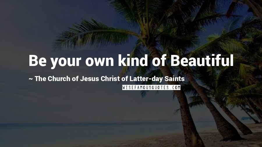 The Church Of Jesus Christ Of Latter-day Saints Quotes: Be your own kind of Beautiful