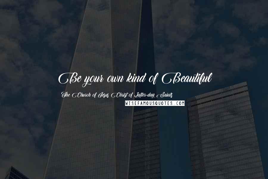 The Church Of Jesus Christ Of Latter-day Saints Quotes: Be your own kind of Beautiful