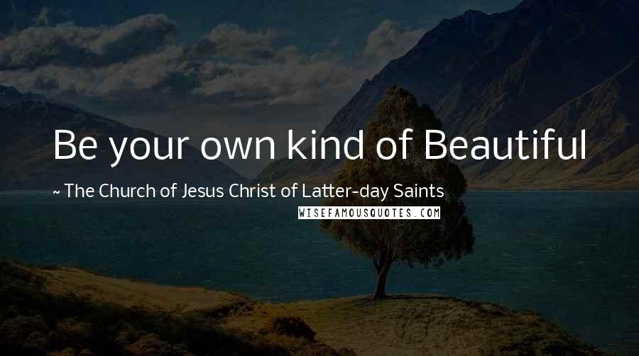 The Church Of Jesus Christ Of Latter-day Saints Quotes: Be your own kind of Beautiful