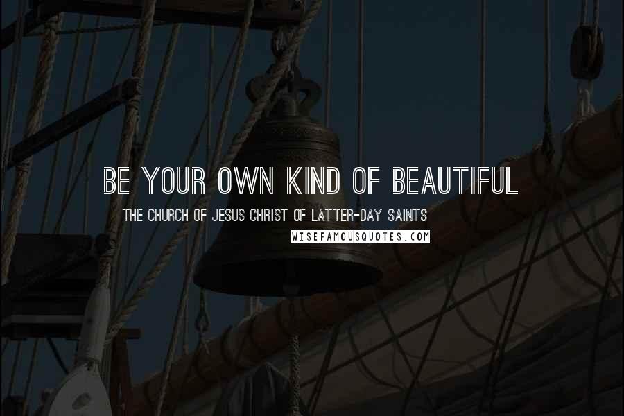 The Church Of Jesus Christ Of Latter-day Saints Quotes: Be your own kind of Beautiful