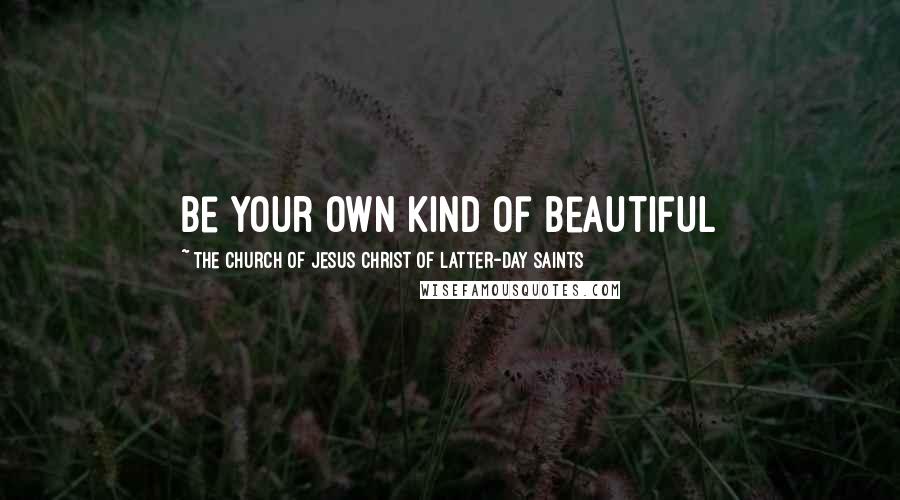 The Church Of Jesus Christ Of Latter-day Saints Quotes: Be your own kind of Beautiful