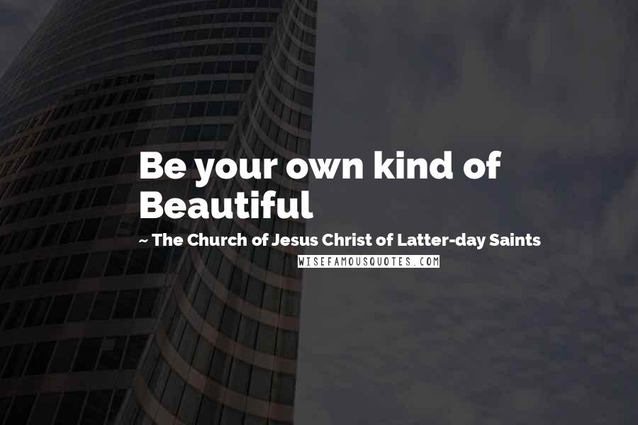 The Church Of Jesus Christ Of Latter-day Saints Quotes: Be your own kind of Beautiful