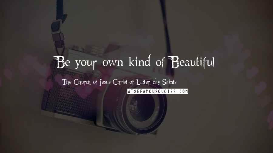 The Church Of Jesus Christ Of Latter-day Saints Quotes: Be your own kind of Beautiful