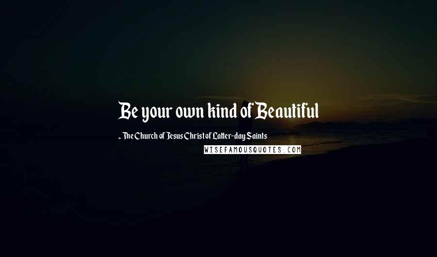 The Church Of Jesus Christ Of Latter-day Saints Quotes: Be your own kind of Beautiful