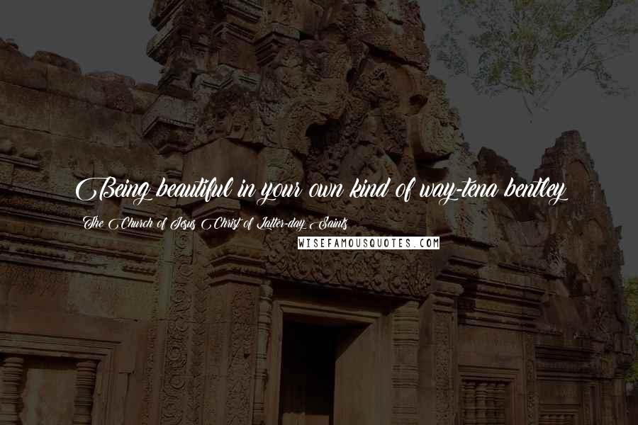 The Church Of Jesus Christ Of Latter-day Saints Quotes: Being beautiful in your own kind of way-tena bentley