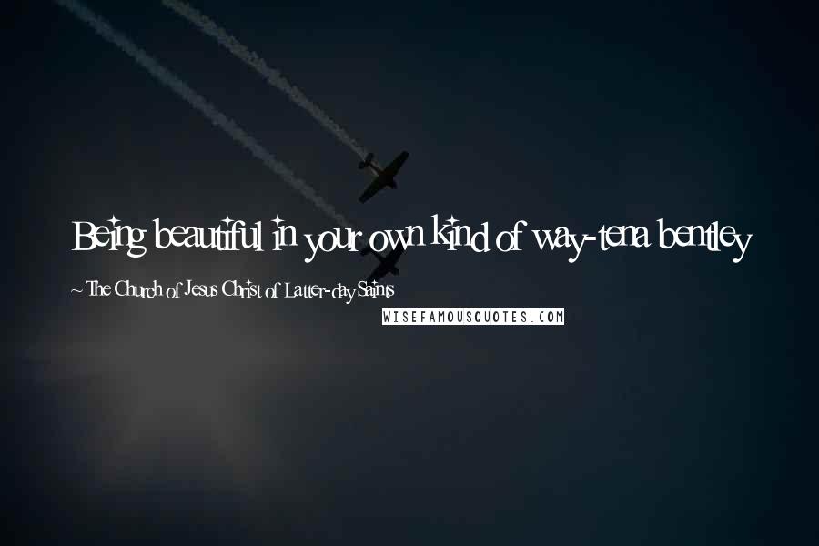The Church Of Jesus Christ Of Latter-day Saints Quotes: Being beautiful in your own kind of way-tena bentley