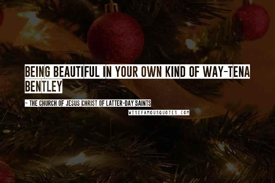 The Church Of Jesus Christ Of Latter-day Saints Quotes: Being beautiful in your own kind of way-tena bentley