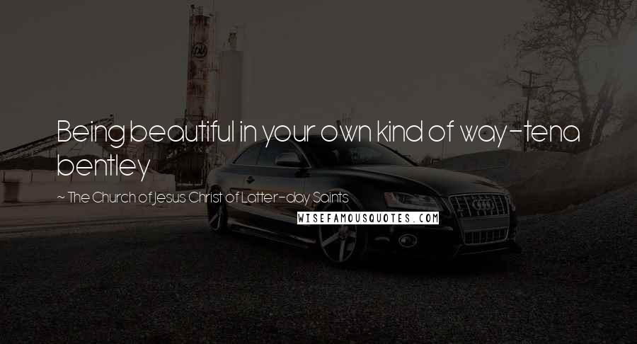 The Church Of Jesus Christ Of Latter-day Saints Quotes: Being beautiful in your own kind of way-tena bentley