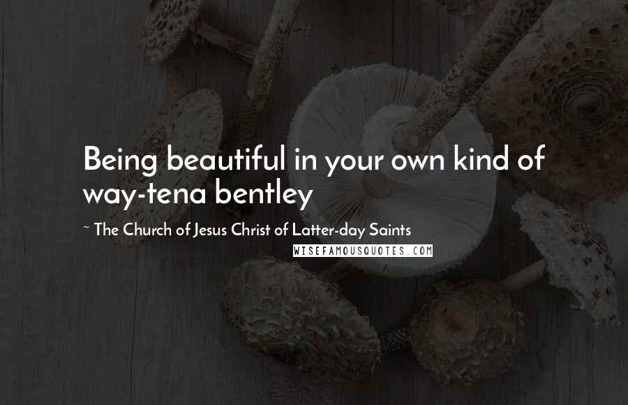 The Church Of Jesus Christ Of Latter-day Saints Quotes: Being beautiful in your own kind of way-tena bentley