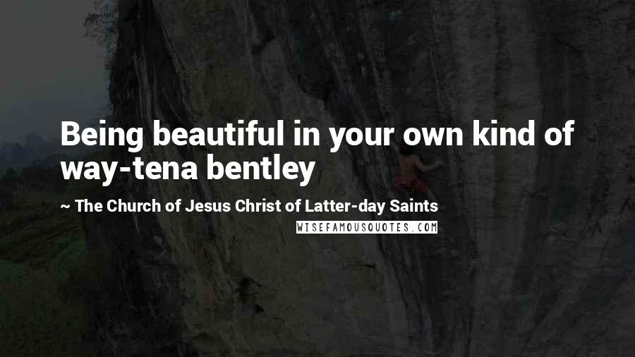 The Church Of Jesus Christ Of Latter-day Saints Quotes: Being beautiful in your own kind of way-tena bentley