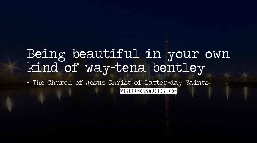 The Church Of Jesus Christ Of Latter-day Saints Quotes: Being beautiful in your own kind of way-tena bentley