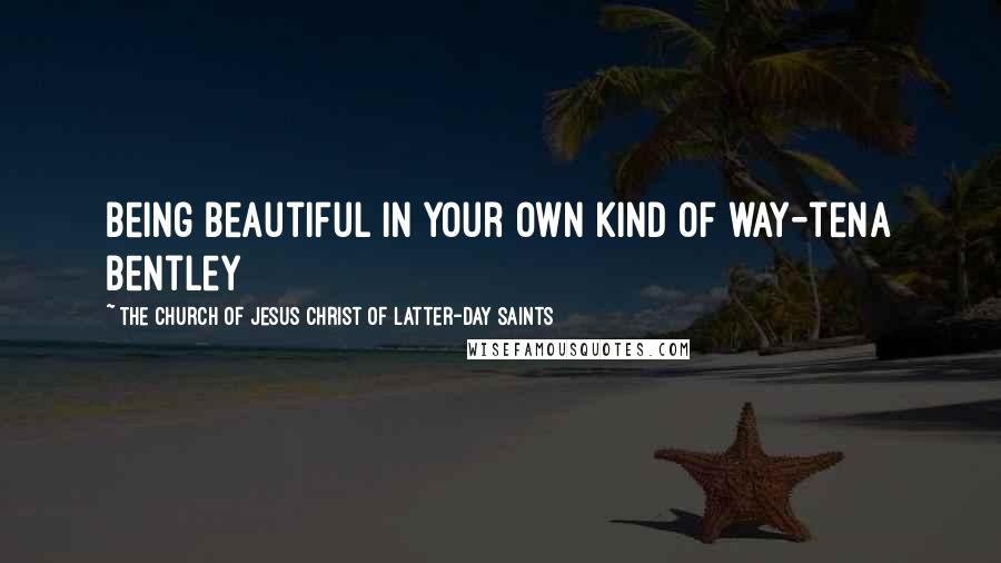 The Church Of Jesus Christ Of Latter-day Saints Quotes: Being beautiful in your own kind of way-tena bentley