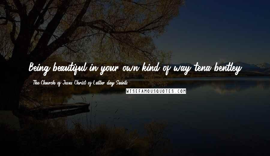 The Church Of Jesus Christ Of Latter-day Saints Quotes: Being beautiful in your own kind of way-tena bentley