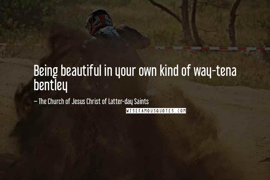 The Church Of Jesus Christ Of Latter-day Saints Quotes: Being beautiful in your own kind of way-tena bentley