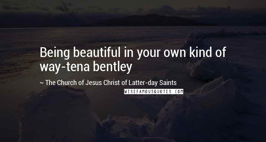 The Church Of Jesus Christ Of Latter-day Saints Quotes: Being beautiful in your own kind of way-tena bentley