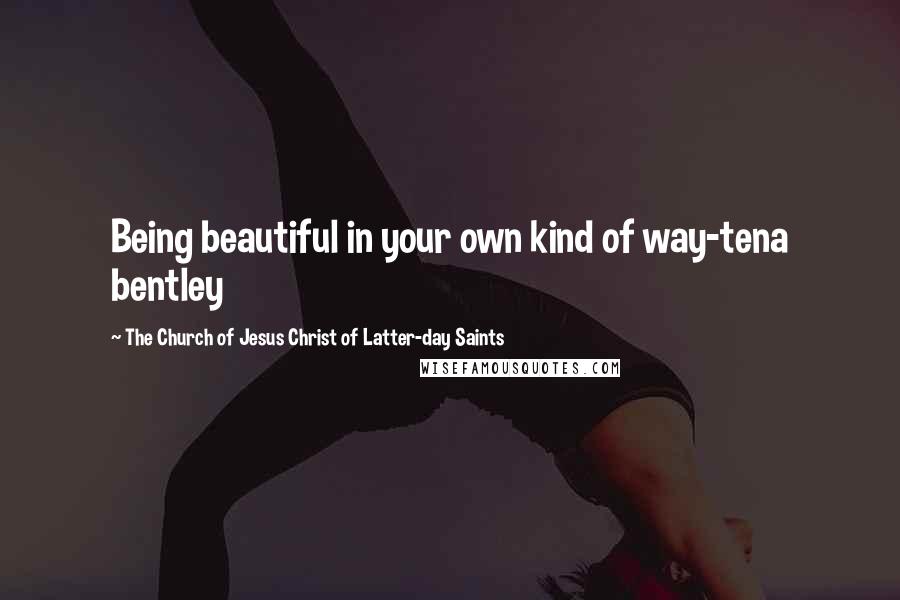The Church Of Jesus Christ Of Latter-day Saints Quotes: Being beautiful in your own kind of way-tena bentley