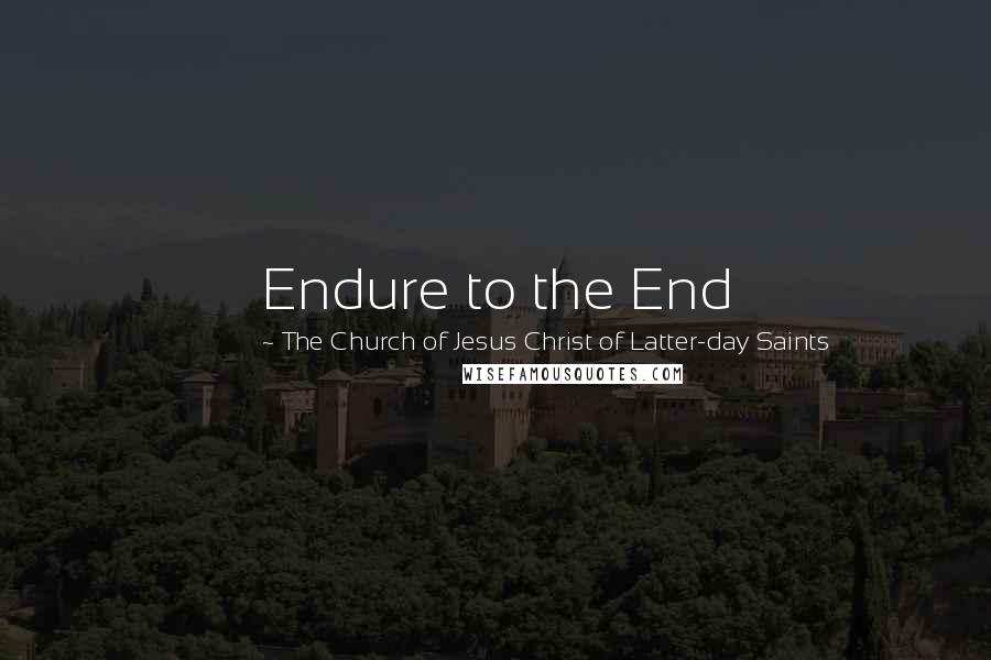 The Church Of Jesus Christ Of Latter-day Saints Quotes: Endure to the End