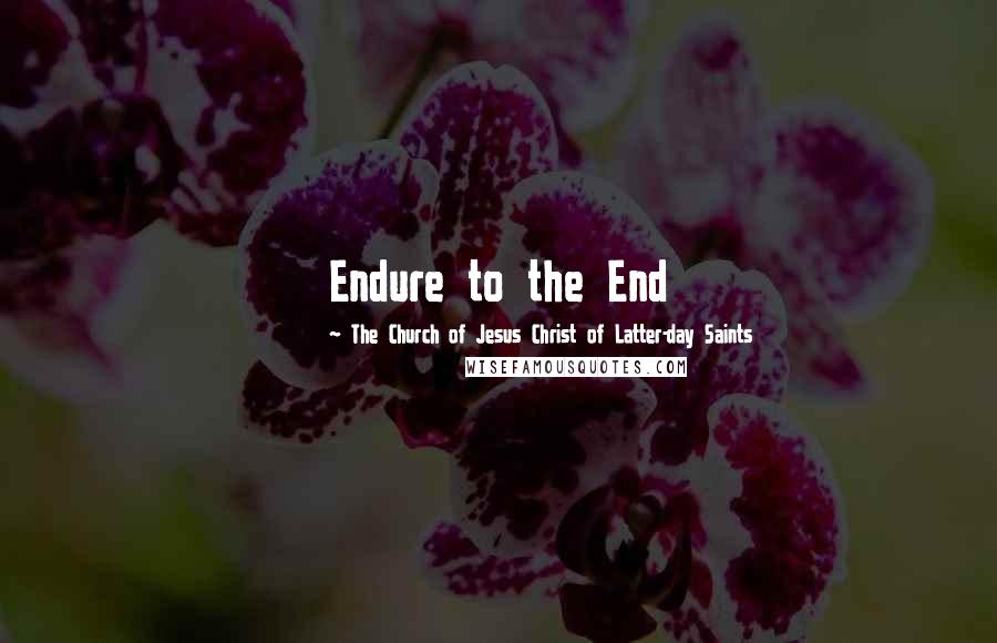 The Church Of Jesus Christ Of Latter-day Saints Quotes: Endure to the End
