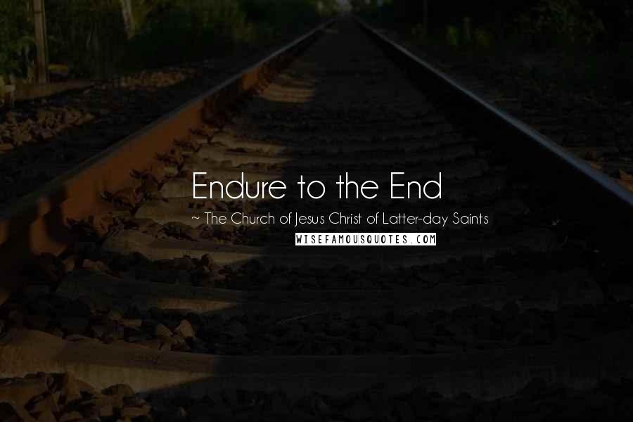 The Church Of Jesus Christ Of Latter-day Saints Quotes: Endure to the End