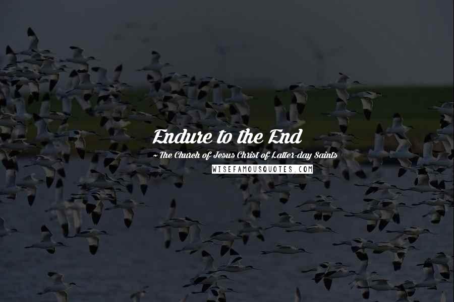 The Church Of Jesus Christ Of Latter-day Saints Quotes: Endure to the End