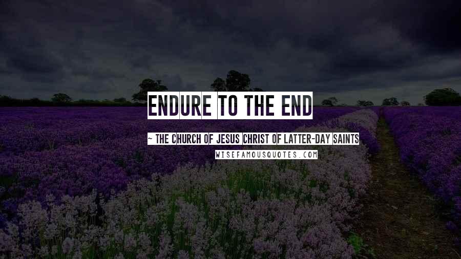 The Church Of Jesus Christ Of Latter-day Saints Quotes: Endure to the End