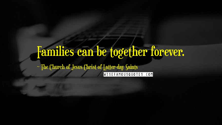 The Church Of Jesus Christ Of Latter-day Saints Quotes: Families can be together forever.