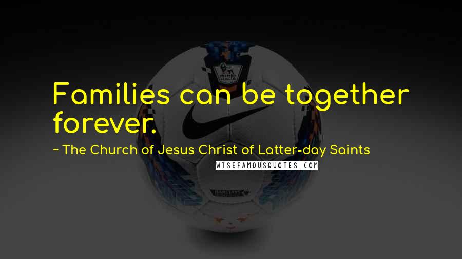 The Church Of Jesus Christ Of Latter-day Saints Quotes: Families can be together forever.