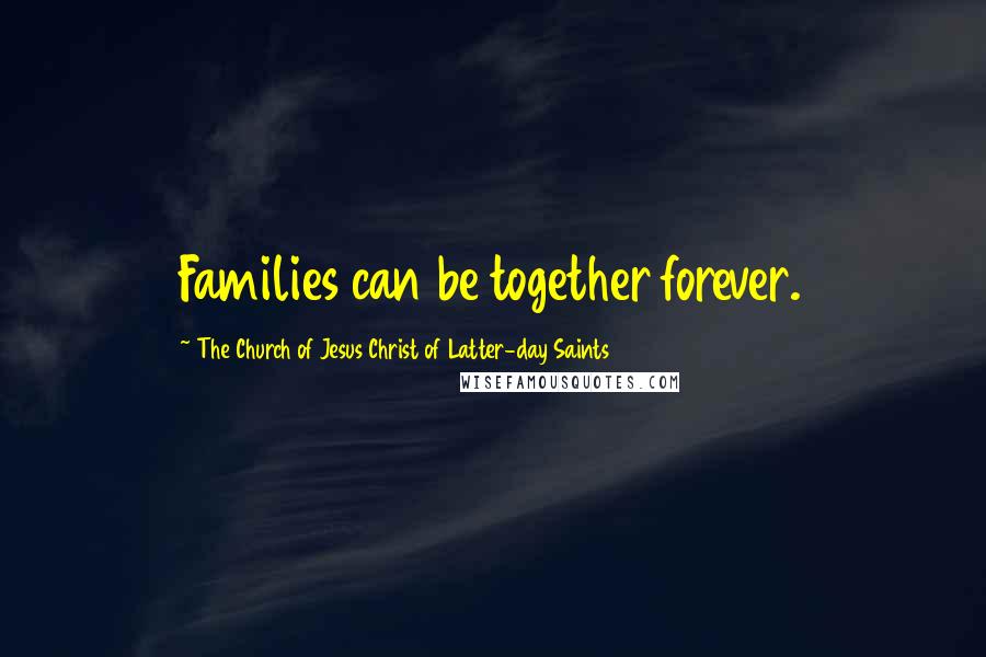 The Church Of Jesus Christ Of Latter-day Saints Quotes: Families can be together forever.