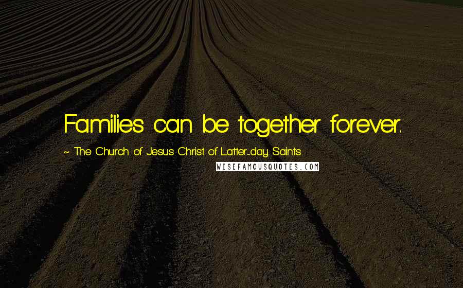 The Church Of Jesus Christ Of Latter-day Saints Quotes: Families can be together forever.