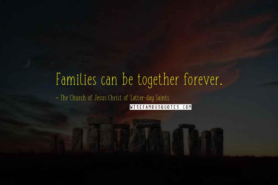 The Church Of Jesus Christ Of Latter-day Saints Quotes: Families can be together forever.