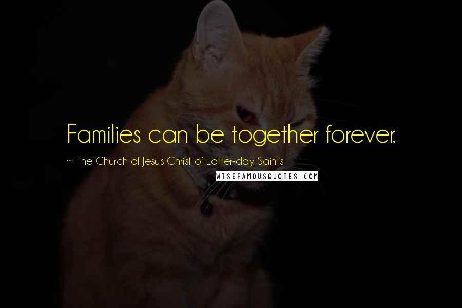 The Church Of Jesus Christ Of Latter-day Saints Quotes: Families can be together forever.