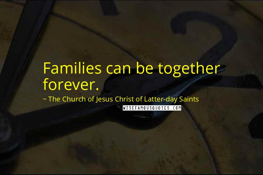 The Church Of Jesus Christ Of Latter-day Saints Quotes: Families can be together forever.