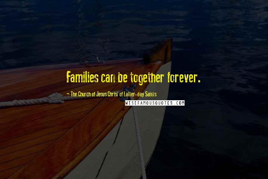 The Church Of Jesus Christ Of Latter-day Saints Quotes: Families can be together forever.