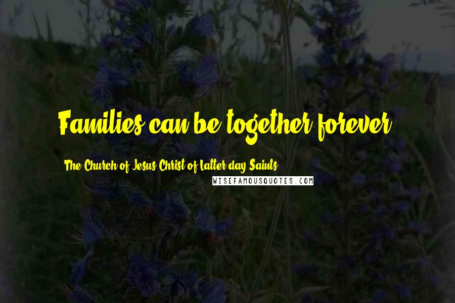 The Church Of Jesus Christ Of Latter-day Saints Quotes: Families can be together forever.