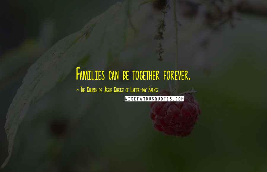 The Church Of Jesus Christ Of Latter-day Saints Quotes: Families can be together forever.