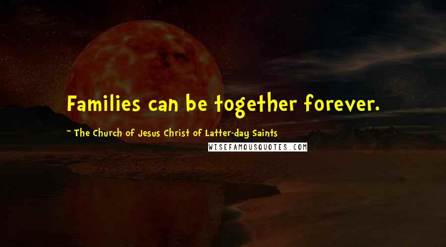 The Church Of Jesus Christ Of Latter-day Saints Quotes: Families can be together forever.