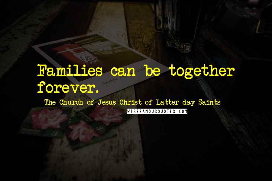 The Church Of Jesus Christ Of Latter-day Saints Quotes: Families can be together forever.