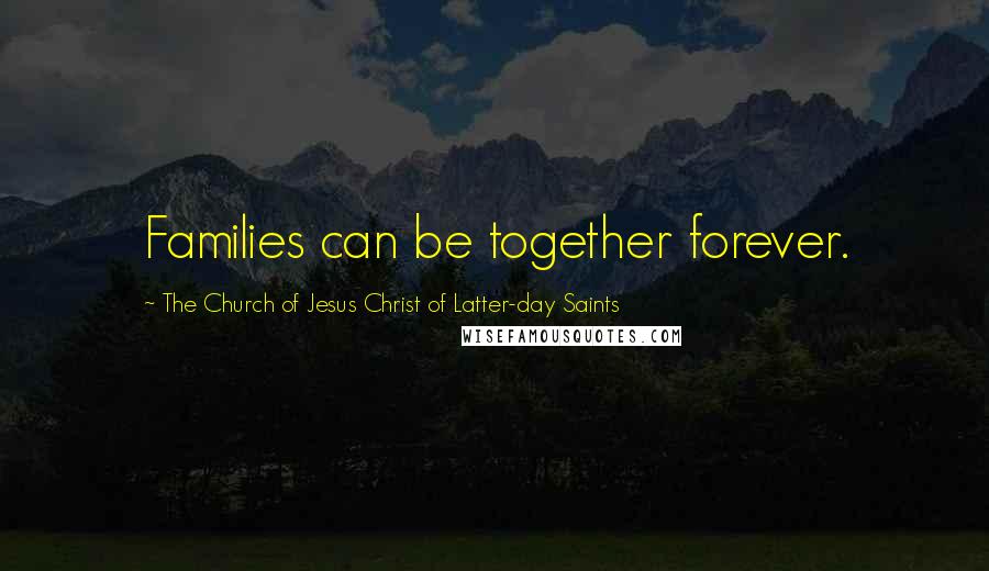 The Church Of Jesus Christ Of Latter-day Saints Quotes: Families can be together forever.