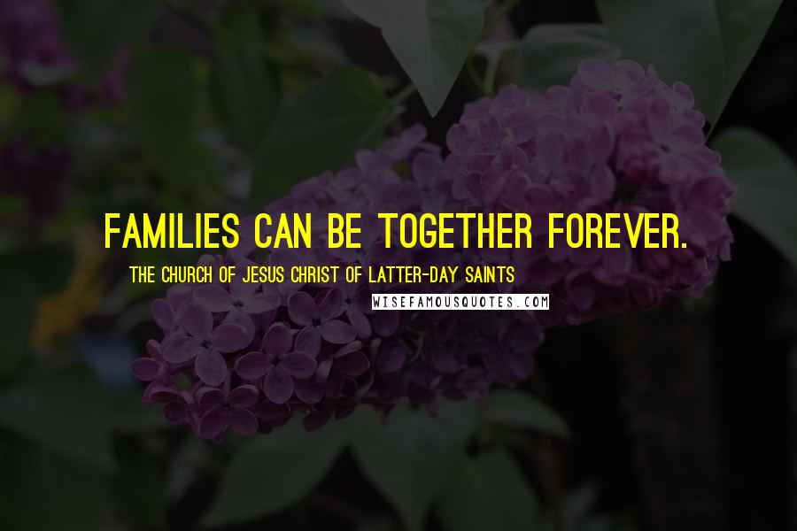 The Church Of Jesus Christ Of Latter-day Saints Quotes: Families can be together forever.