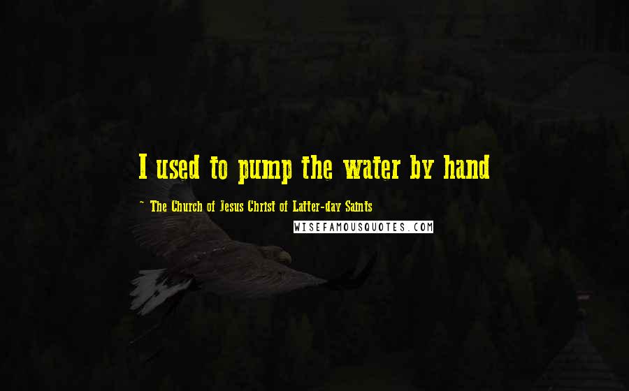 The Church Of Jesus Christ Of Latter-day Saints Quotes: I used to pump the water by hand