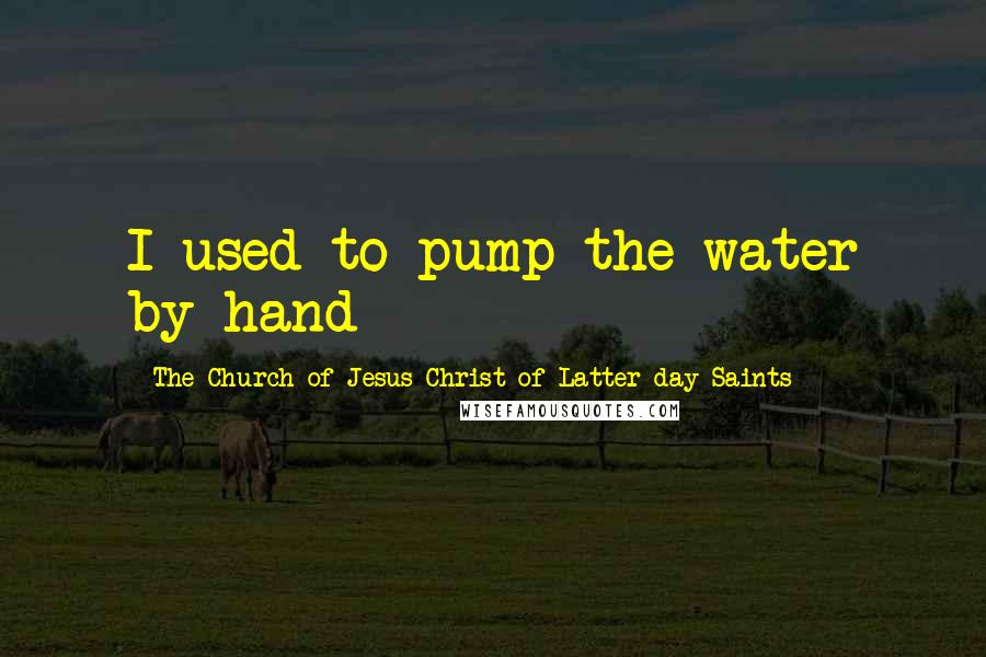 The Church Of Jesus Christ Of Latter-day Saints Quotes: I used to pump the water by hand