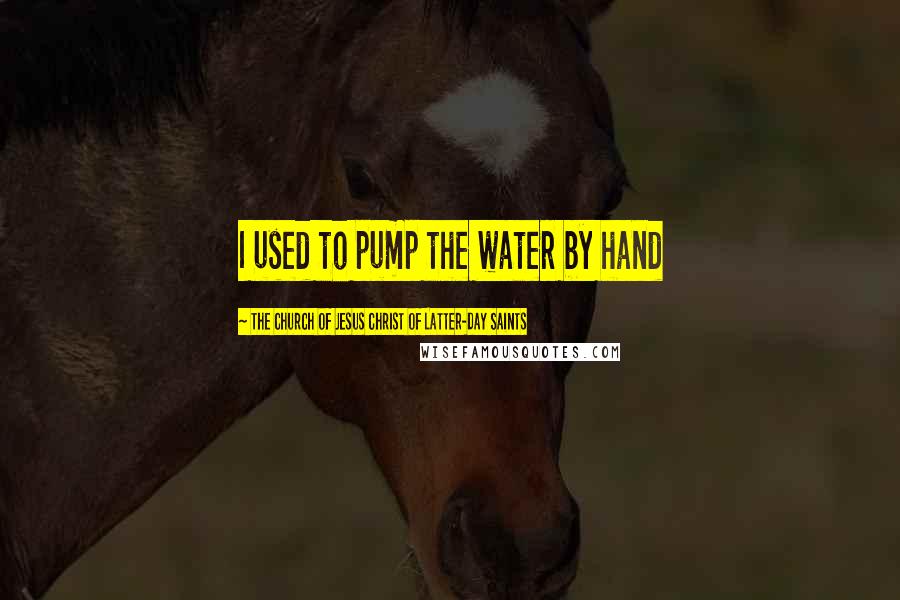 The Church Of Jesus Christ Of Latter-day Saints Quotes: I used to pump the water by hand